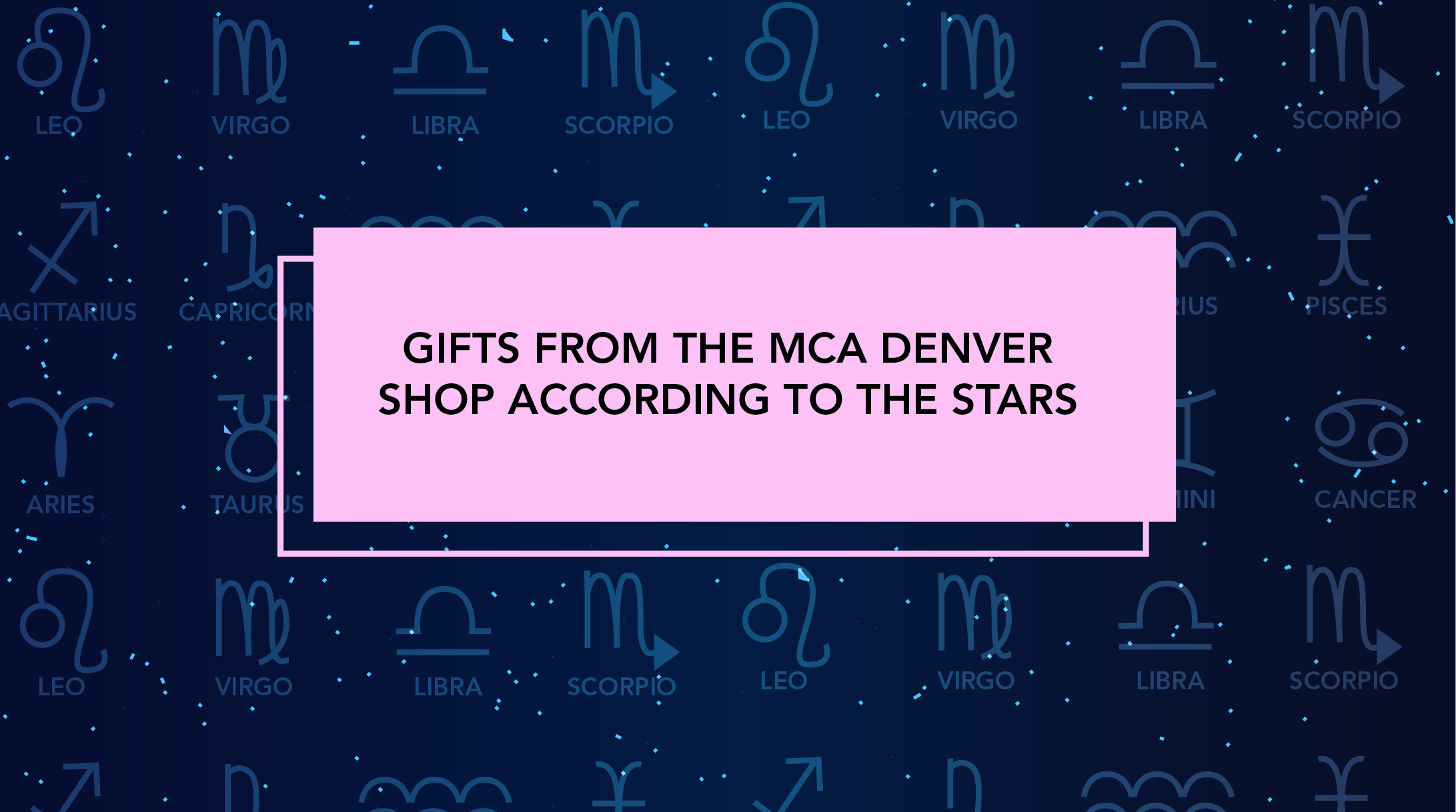 Deep blue and pink graphic with text that reads, "Gifts from the MCA Denver Shop according to the stars"