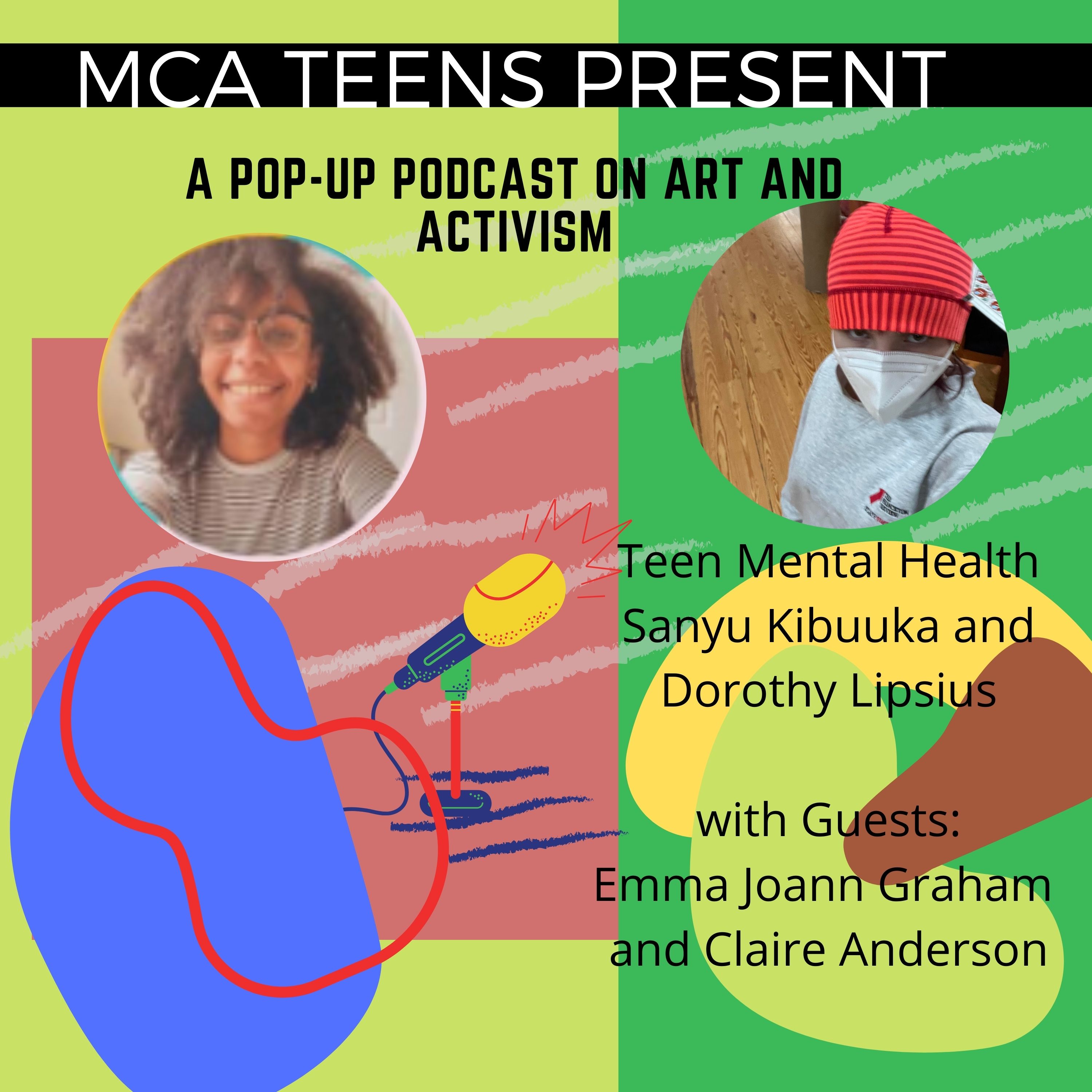 MCA Teens present a pop-up podcast on art and activism: Teen Mental Health hosted by Sanyu Kibuuka and Dorothy Lipsius with guests Emma Joann Graham and Claire Anderson