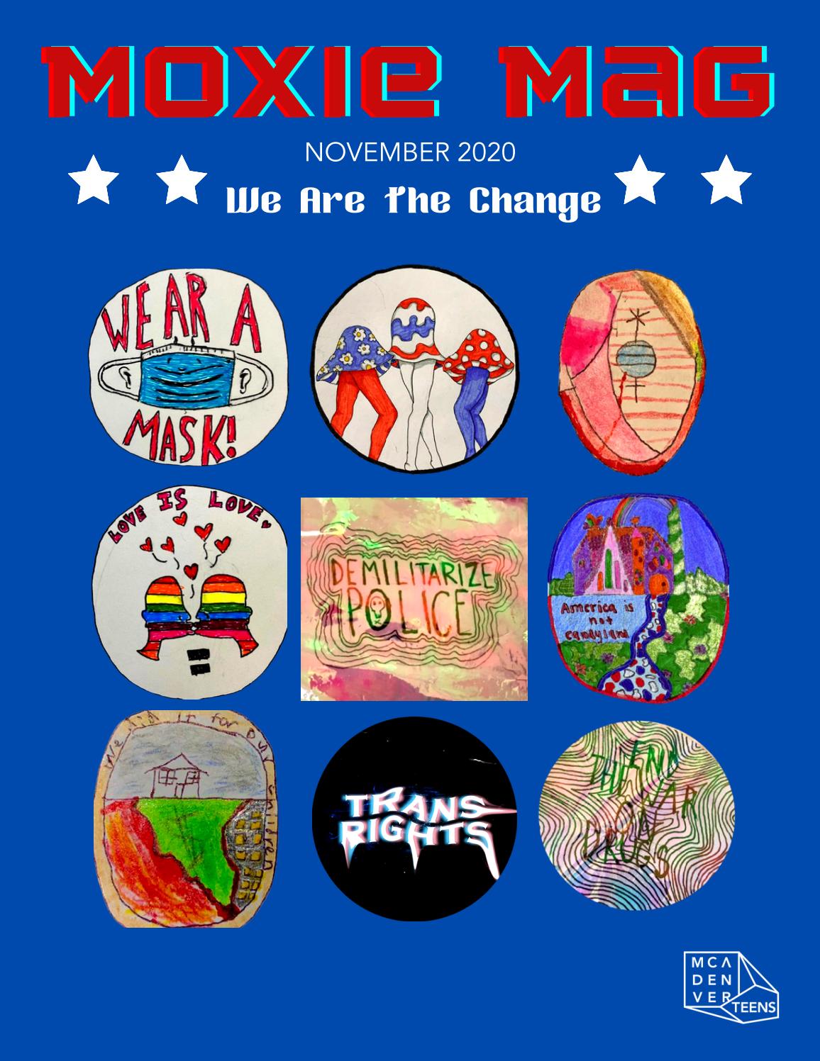 The cover of the November issue of Moxie Mag. The title reads, “MOXIE MAG NOVEMBER 2020, We Are the Change” and the MCA Denver teen logo is in the bottom right corner. The cover is a bright, cobalt blue, and nine illustrations sit in the center, each contained within a circle or square shape. Each illustration addresses a different political or human rights issues. 