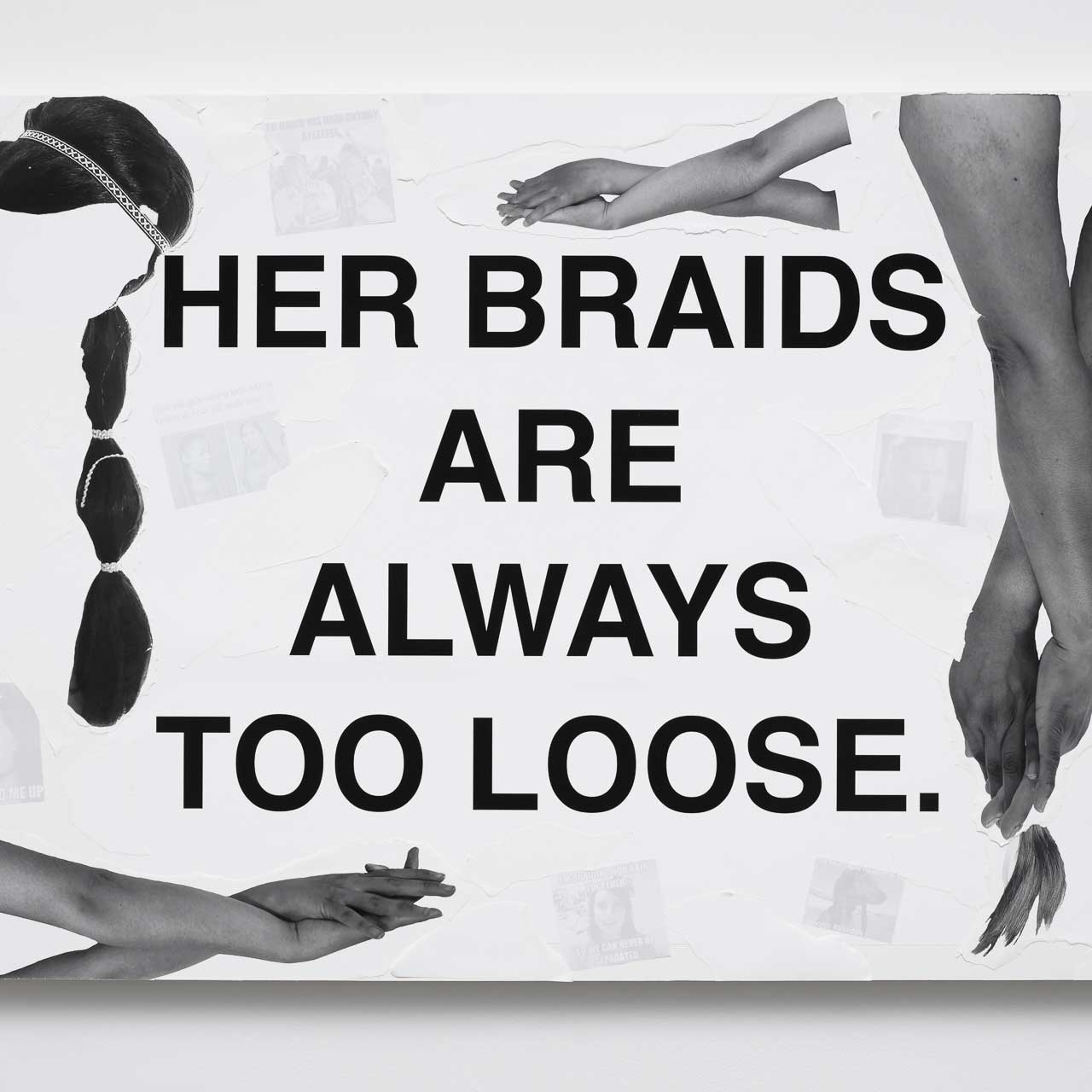Monochromatic collage work that reads, "Her braids are always too loose"