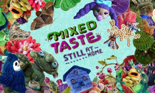 A quirky, vibrant, colorful graphic of a group of animated creatures, flowers, fruits and other objects made of fabric and clustered around text that reads, “Mixed Taste, Still At Home’, which is also made of fabric text. Among the grouping is a blue house, a squirrel climbing a tree, a doll with purple pigtails, a green dinosaur, and little troll like figures